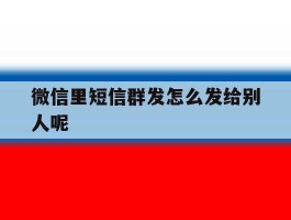 微信里短信群发怎么发给别人呢