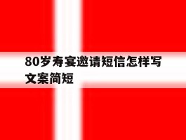 80岁寿宴邀请短信怎样写文案简短