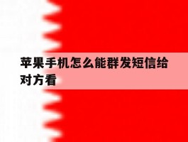 苹果手机怎么能群发短信给对方看