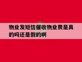 物业发短信催收物业费是真的吗还是假的啊