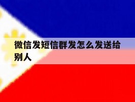 微信发短信群发怎么发送给别人
