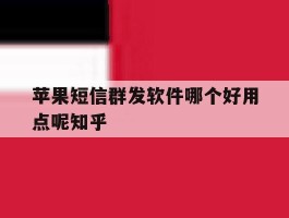 苹果短信群发软件哪个好用点呢知乎的简单介绍