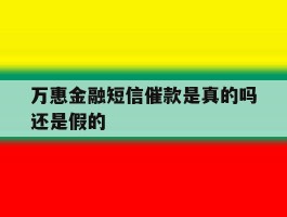 万惠金融短信催款是真的吗还是假的