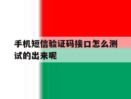 手机短信验证码接口怎么测试的出来呢的简单介绍