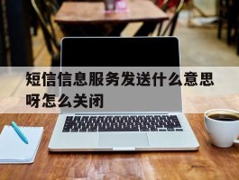 短信信息服务发送什么意思呀怎么关闭
