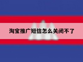 淘宝推广短信怎么关闭不了