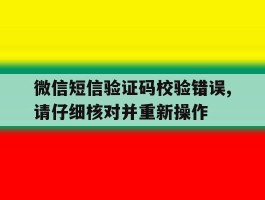 微信短信验证码校验错误,请仔细核对并重新操作