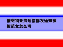 催缴物业费短信群发通知模板范文怎么写