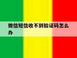 微信短信收不到验证码怎么办