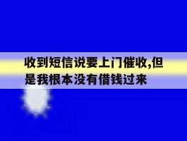 收到短信说要上门催收,但是我根本没有借钱过来