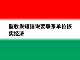 关于催收发短信说要联系单位核实经济的信息
