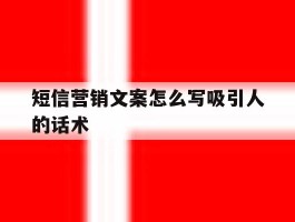 短信营销文案怎么写吸引人的话术