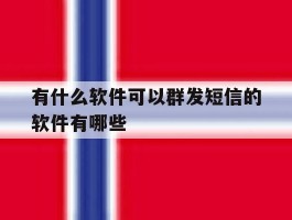 有什么软件可以群发短信的软件有哪些