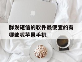 关于群发短信的软件最便宜的有哪些呢苹果手机的信息