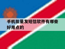 手机批量发短信软件有哪些好用点的