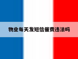 物业每天发短信催费违法吗