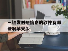 一键发送短信息的软件有哪些啊苹果版