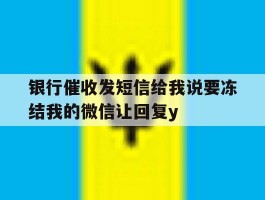 银行催收发短信给我说要冻结我的微信让回复y的简单介绍