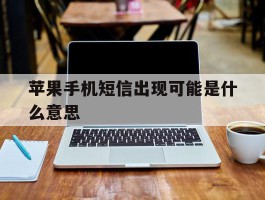 苹果手机短信出现可能是什么意思