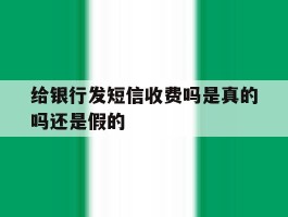 给银行发短信收费吗是真的吗还是假的