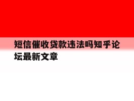 短信催收贷款违法吗知乎论坛最新文章的简单介绍
