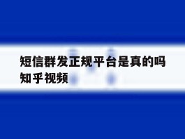 短信群发正规平台是真的吗知乎视频的简单介绍