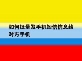 如何批量发手机短信信息给对方手机