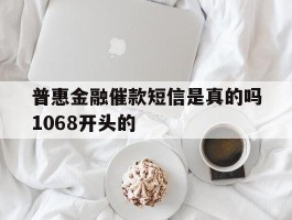 普惠金融催款短信是真的吗1068开头的