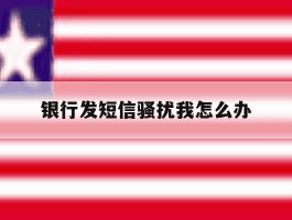 银行发短信骚扰我怎么办