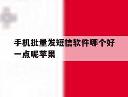 手机批量发短信软件哪个好一点呢苹果