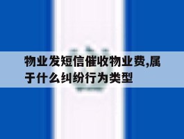 关于物业发短信催收物业费,属于什么纠纷行为类型的信息