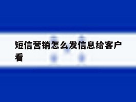 短信营销怎么发信息给客户看
