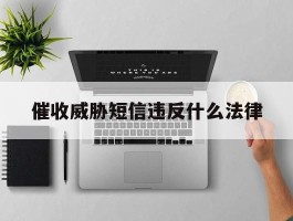 催收威胁短信违反什么法律
