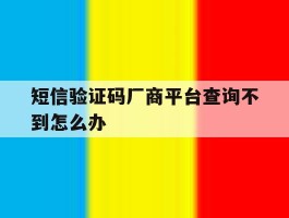 短信验证码厂商平台查询不到怎么办
