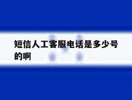 关于短信人工客服电话是多少号的啊的信息