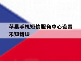 苹果手机短信服务中心设置未知错误