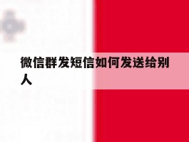 微信群发短信如何发送给别人