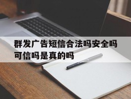 群发广告短信合法吗安全吗可信吗是真的吗