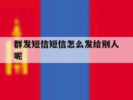 群发短信短信怎么发给别人呢