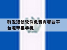 群发短信软件免费有哪些平台呢苹果手机的简单介绍