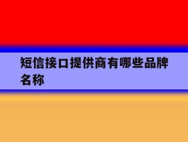 短信接口提供商有哪些品牌名称