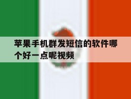 苹果手机群发短信的软件哪个好一点呢视频