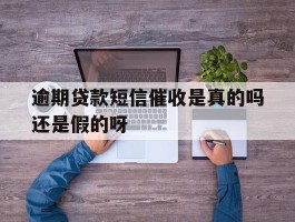 包含逾期贷款短信催收是真的吗还是假的呀的词条