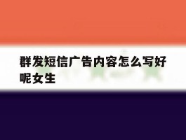 群发短信广告内容怎么写好呢女生