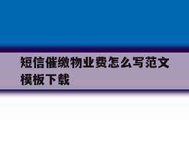 关于短信催缴物业费怎么写范文模板下载的信息