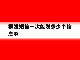 群发短信一次能发多少个信息啊