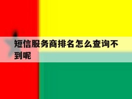 短信服务商排名怎么查询不到呢的简单介绍