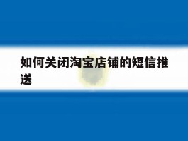 如何关闭淘宝店铺的短信推送