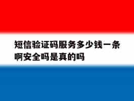 短信验证码服务多少钱一条啊安全吗是真的吗的简单介绍