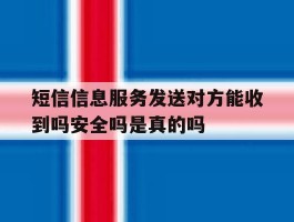 短信信息服务发送对方能收到吗安全吗是真的吗的简单介绍